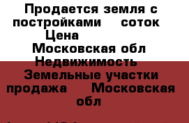 Продается земля с постройками 12 соток › Цена ­ 600 000 - Московская обл. Недвижимость » Земельные участки продажа   . Московская обл.